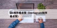 ins如何看点赞（instagram如何看点赞）