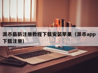 派币最新注册教程下载安装苹果（派币app下载注册）