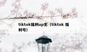 tiktok福利up主（tiktok 福利号）
