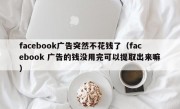 facebook广告突然不花钱了（facebook 广告的钱没用完可以提取出来嘛）