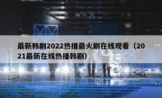 最新韩剧2022热播最火剧在线观看（2021最新在线热播韩剧）