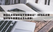 微信从点赞加好友不需要验证?（微信从点赞加好友不需要验证怎么回事）