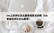 ins上的评论怎么翻译成英文的呢（ins里面的评论怎么翻译）