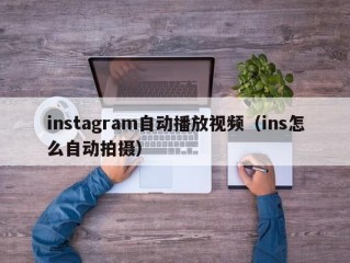 instagram自动播放视频（ins怎么自动拍摄）