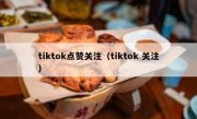 tiktok点赞关注（tiktok 关注）