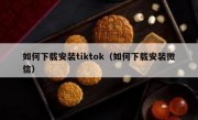 如何下载安装tiktok（如何下载安装微信）