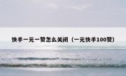 快手一元一赞怎么关闭（一元快手100赞）