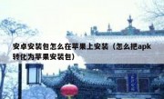 安卓安装包怎么在苹果上安装（怎么把apk转化为苹果安装包）