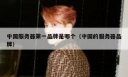 中国服务器第一品牌是哪个（中国的服务器品牌）