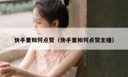 快手里如何点赞（快手里如何点赞主播）