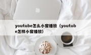 youtube怎么小窗播放（youtube怎样小窗播放）