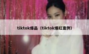 tiktok爆品（tiktok爆红案例）