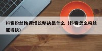 抖音粉丝快速增长秘诀是什么（抖音怎么粉丝涨得快）