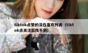 tiktok点赞的没在喜欢列表（tiktok点关注后找不到）