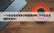 一个关注可以挣多少钱是真的吗（1个关注主播能挣多少）