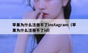 苹果为什么注册不了instagram（苹果为什么注册不了id）
