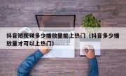 抖音短视频多少播放量能上热门（抖音多少播放量才可以上热门）