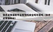 快手点赞涨粉平台有钱吗安全吗可靠吗（快手点赞涨粉丝）