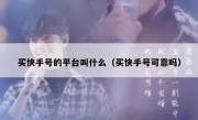 买快手号的平台叫什么（买快手号可靠吗）