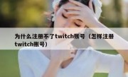 为什么注册不了twitch账号（怎样注册twitch账号）