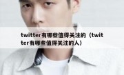 twitter有哪些值得关注的（twitter有哪些值得关注的人）