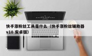 快手涨粉丝工具是什么（快手涨粉丝辅助器 v10 安卓版）