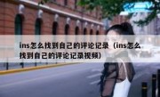 ins怎么找到自己的评论记录（ins怎么找到自己的评论记录视频）