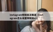 instagram特别关注推送（instagram怎么设置特别关心）
