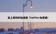 能上推特的加速器（twitter加速器）