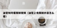 油管如何看限制视频（油管上有限制内容怎么看）