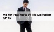 快手怎么让粉丝加微信（快手怎么让粉丝加微信好友）