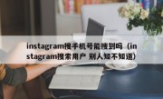 instagram搜手机号能搜到吗（instagram搜索用户 别人知不知道）