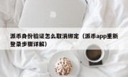 派币身份验证怎么取消绑定（派币app重新登录步骤详解）