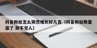 抖音粉丝怎么突然增长好几百（抖音粉丝数量涨了 却不见人）