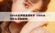 tiktok无网络连接知乎（tiktok为什么没有网络）