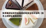 快手买评论的平台是真的吗安全吗可信吗（快手上的评论是真的吗）