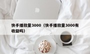 快手播放量3000（快手播放量3000有收益吗）
