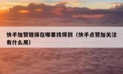 快手加赞链接在哪里找得到（快手点赞加关注有什么用）