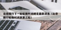 北京限行下一轮轮换时间规定最新消息（北京限行轮换时间表第三轮）