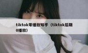 tiktok零播放知乎（tiktok后期0播放）