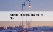 tiktok工作怎么样（tiktok 待遇）