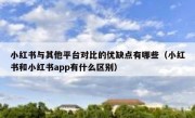 小红书与其他平台对比的优缺点有哪些（小红书和小红书app有什么区别）