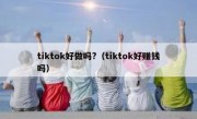 tiktok好做吗?（tiktok好赚钱吗）