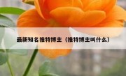 最新知名推特博主（推特博主叫什么）