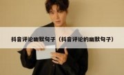 抖音评论幽默句子（抖音评论的幽默句子）