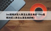 ins视频浏览人数怎么算出来的（ins视频浏览人数怎么算出来的呢）