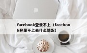 facebook登录不上（facebook登录不上去什么情况）
