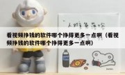 看视频挣钱的软件哪个挣得更多一点啊（看视频挣钱的软件哪个挣得更多一点啊）