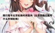 限行尾号北京轮换时间查询（北京市限行尾号什么时候轮换）