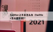 twitter上不去怎么办（twitter怎么进不去）